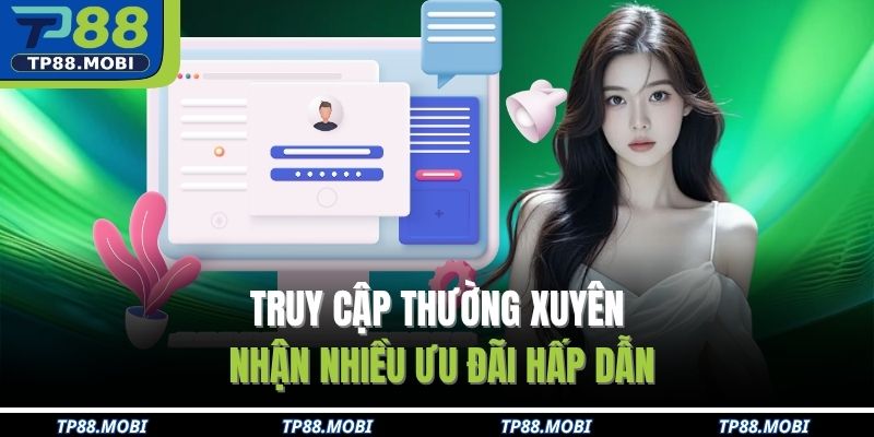 Truy cập thường xuyên, nhận nhiều ưu đãi hấp dẫn